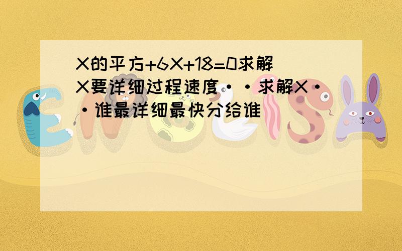 X的平方+6X+18=0求解X要详细过程速度··求解X··谁最详细最快分给谁