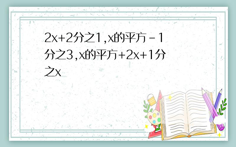 2x+2分之1,x的平方-1分之3,x的平方+2x+1分之x