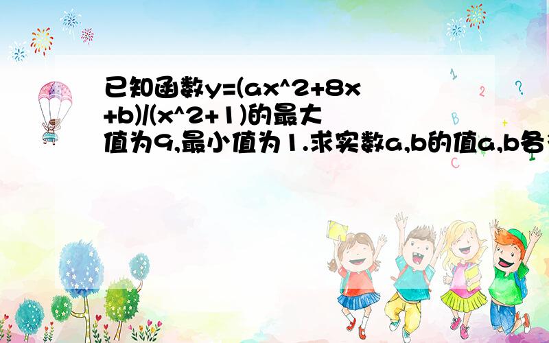 已知函数y=(ax^2+8x+b)/(x^2+1)的最大值为9,最小值为1.求实数a,b的值a,b各多少啊 大哥