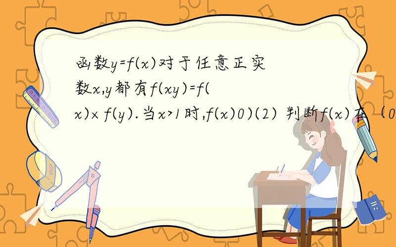 函数y=f(x)对于任意正实数x,y都有f(xy)=f(x)×f(y).当x>1时,f(x)0)(2) 判断f(x)在（0,+∞）上的单调性(3) 若f(m)=3,求正实数m的值