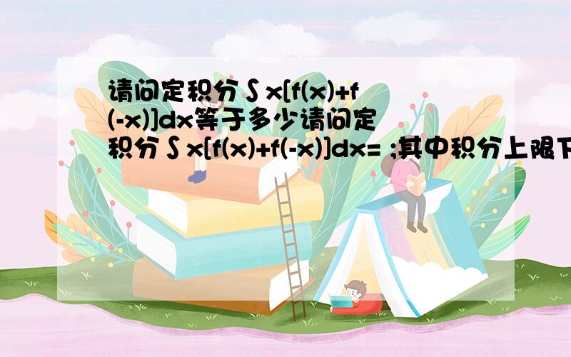 请问定积分∫x[f(x)+f(-x)]dx等于多少请问定积分∫x[f(x)+f(-x)]dx= ;其中积分上限下限分别为a 和（-a）