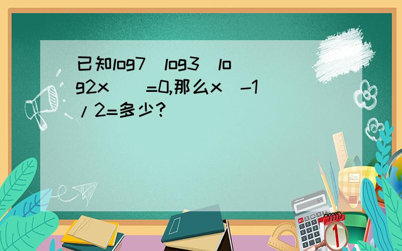 已知log7[log3(log2x)]=0,那么x^-1/2=多少?