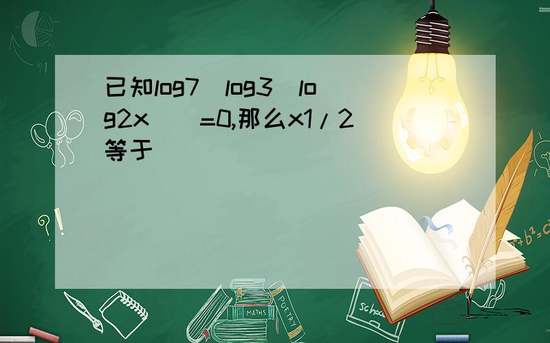 已知log7[log3(log2x)]=0,那么x1/2等于