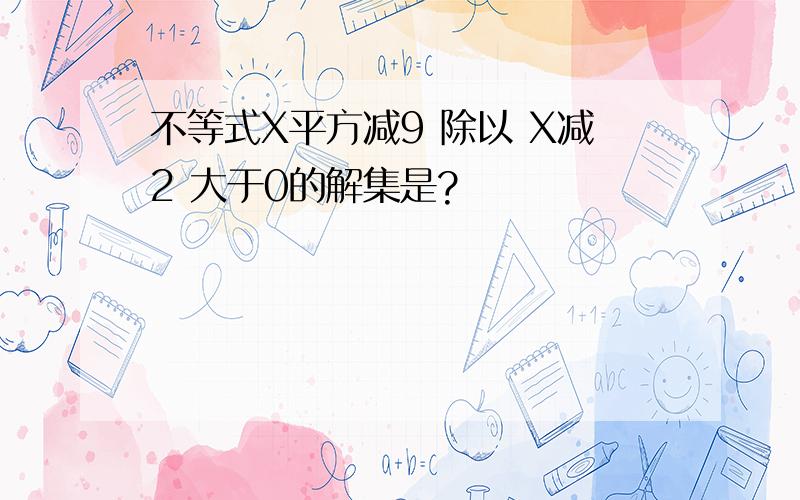 不等式X平方减9 除以 X减2 大于0的解集是?