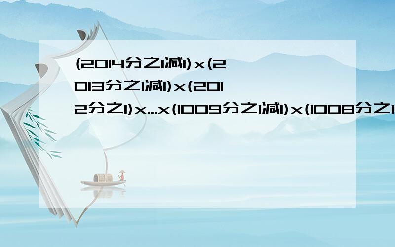 (2014分之1减1)x(2013分之1减1)x(2012分之1)x...x(1009分之1减1)x(1008分之1减1)求过程和答案,