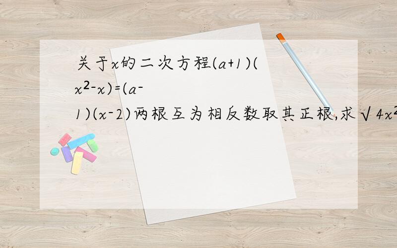 关于x的二次方程(a+1)(x²-x)=(a-1)(x-2)两根互为相反数取其正根,求√4x²-12x+9的值（详细点）