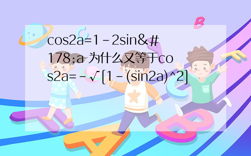 cos2a=1-2sin²a 为什么又等于cos2a=-√[1-(sin2a)^2]