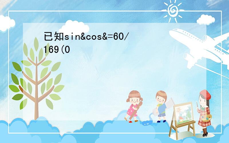 已知sin&cos&=60/169(0