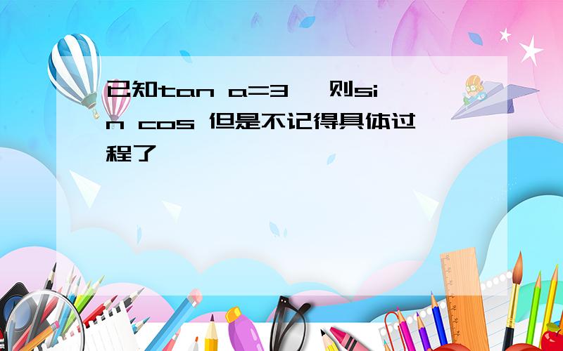 已知tan a=3 ,则sin cos 但是不记得具体过程了