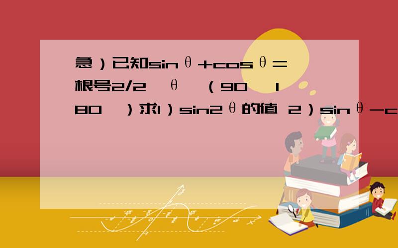 急）已知sinθ+cosθ=根号2/2,θ∈（90° 180°）求1）sin2θ的值 2）sinθ-cosθ的值.