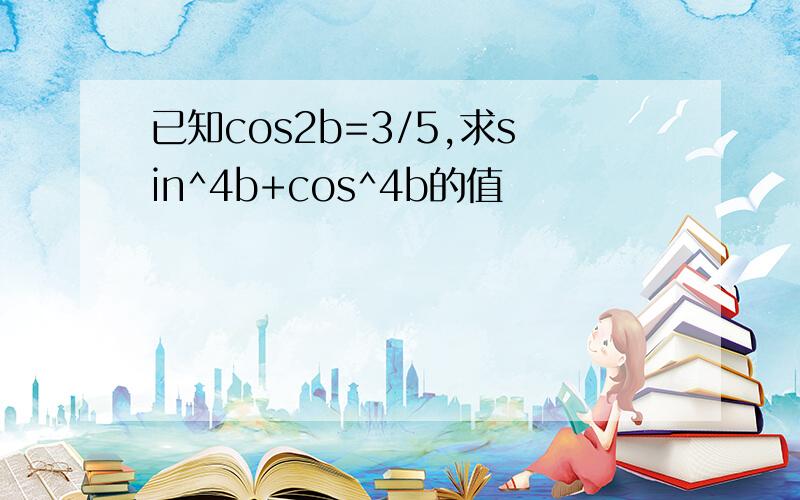 已知cos2b=3/5,求sin^4b+cos^4b的值