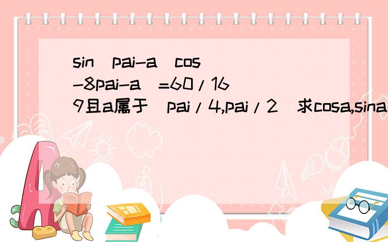 sin(pai-a)cos(-8pai-a)=60/169且a属于(pai/4,pai/2)求cosa,sina