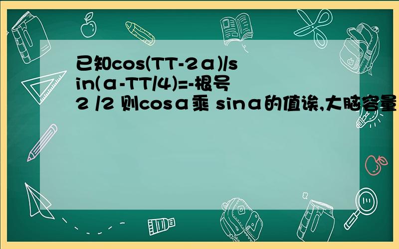 已知cos(TT-2α)/sin(α-TT/4)=-根号2 /2 则cosα乘 sinα的值诶,大脑容量不够,做不出,总感觉差些什么,