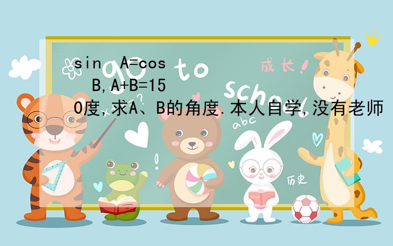 sin²A=cos²B,A+B=150度,求A、B的角度.本人自学,没有老师