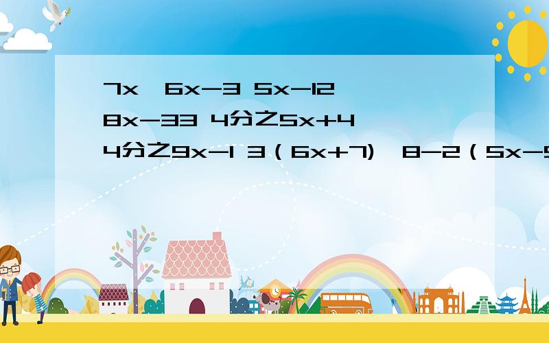 7x＜6x-3 5x-12＜8x-33 4分之5x+4≤4分之9x-1 3（6x+7)≥8-2（5x-9) 解不等式