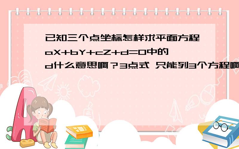 已知三个点坐标怎样求平面方程aX+bY+cZ+d=0中的d什么意思啊？3点式 只能列3个方程啊 ..但有4个未知数...比如（2.0.0）（0.2.2）（0.1.0）平面方程是什么啊