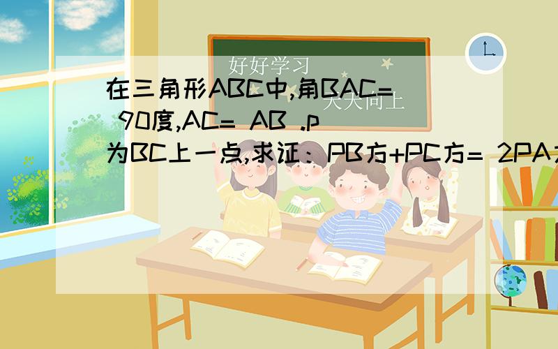 在三角形ABC中,角BAC= 90度,AC= AB .p为BC上一点,求证：PB方+PC方= 2PA方