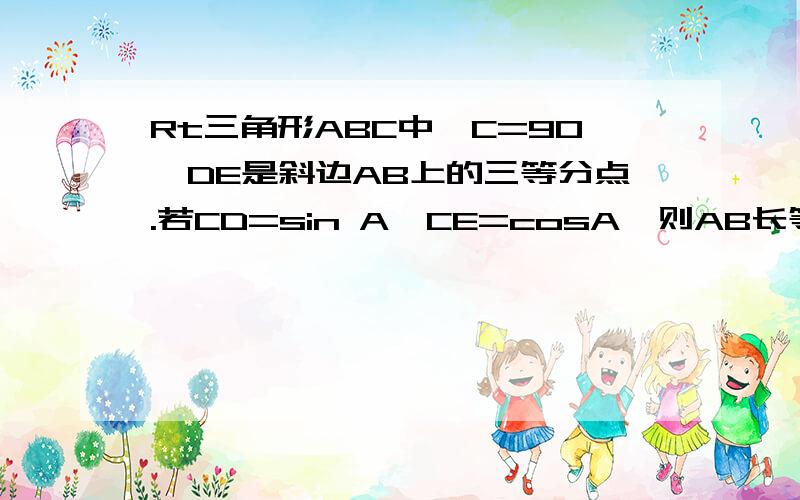 Rt三角形ABC中,C=90,DE是斜边AB上的三等分点.若CD=sin A,CE=cosA,则AB长等于