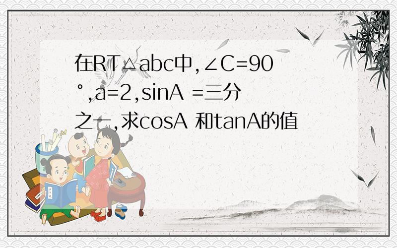 在RT△abc中,∠C=90°,a=2,sinA =三分之一,求cosA 和tanA的值