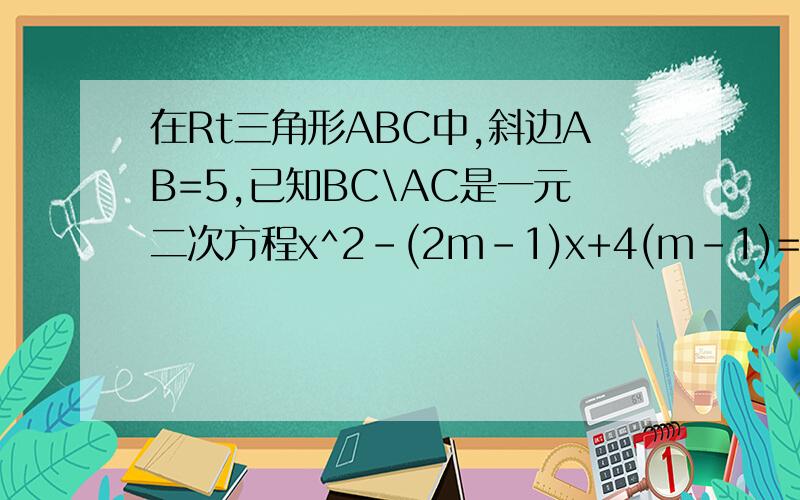 在Rt三角形ABC中,斜边AB=5,已知BC\AC是一元二次方程x^2-(2m-1)x+4(m-1)=0的两个根,则m的值是多少?在Rt三角形ABC中,斜边AB=5,已知BC、AC是一元二次方程x^2-(2m-1)x+4(m-1)=0的两个根,则m的值是多少?答案是4,求