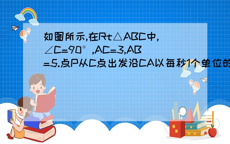 如图所示,在Rt△ABC中,∠C=90°,AC=3,AB=5.点P从C点出发沿CA以每秒1个单位的速度向点A匀速运动,到达点A后立刻以原来的速度沿AC返回；同时点Q从点A出发沿AB以相同的速度向点B匀速运动,当点Q到达