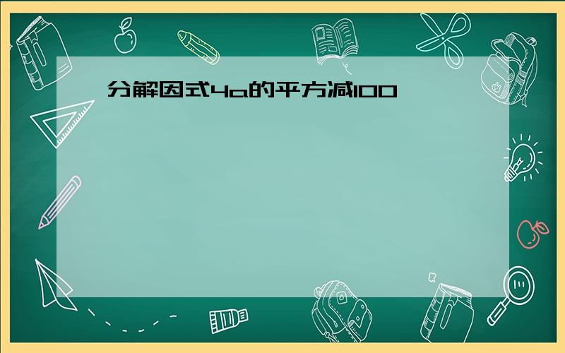 分解因式4a的平方减100