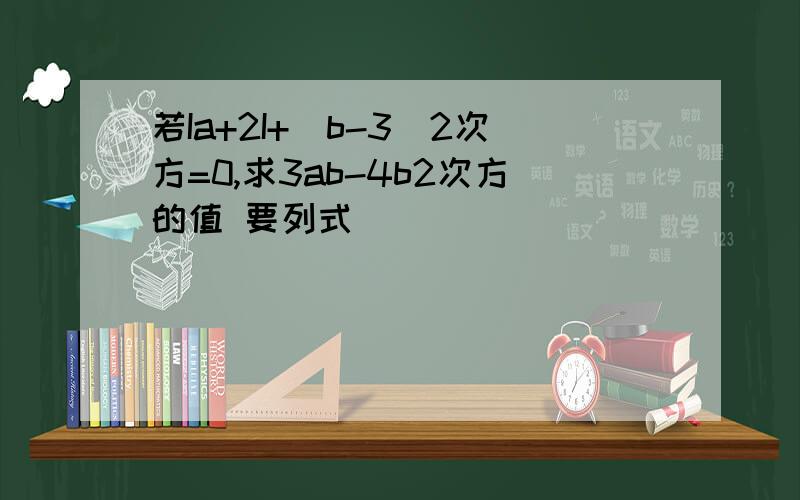 若Ia+2I+(b-3)2次方=0,求3ab-4b2次方的值 要列式