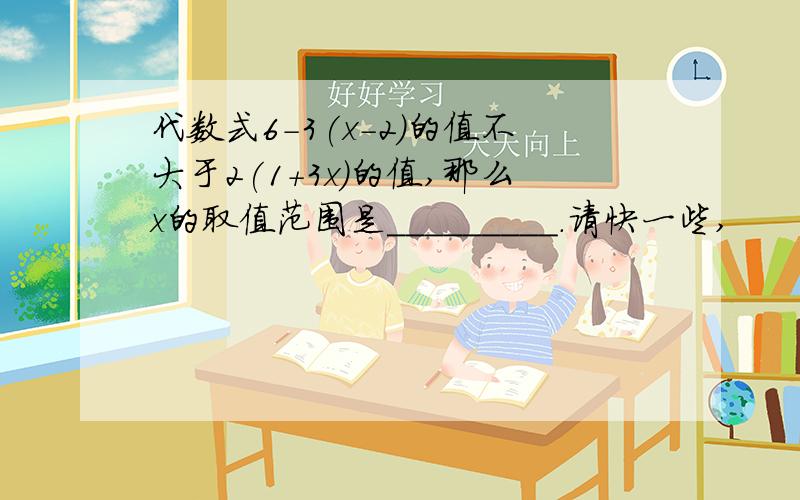 代数式6-3(x-2)的值不大于2(1+3x)的值,那么x的取值范围是_________.请快一些,