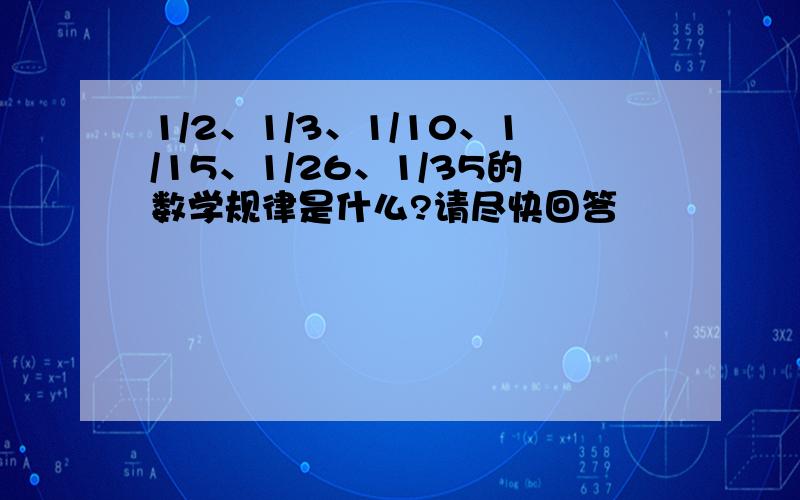 1/2、1/3、1/10、1/15、1/26、1/35的数学规律是什么?请尽快回答