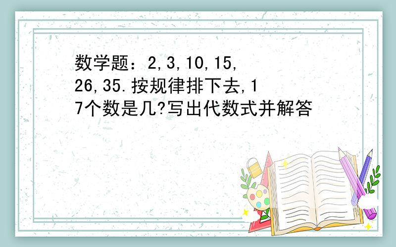 数学题：2,3,10,15,26,35.按规律排下去,17个数是几?写出代数式并解答