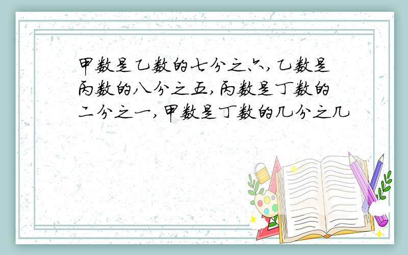 甲数是乙数的七分之六,乙数是丙数的八分之五,丙数是丁数的二分之一,甲数是丁数的几分之几