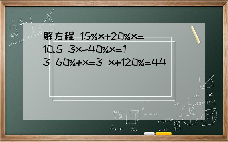 解方程 15%x+20%x=10.5 3x-40%x=13 60%+x=3 x+120%=44