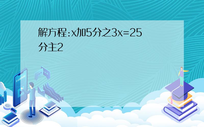 解方程:x加5分之3x=25分主2