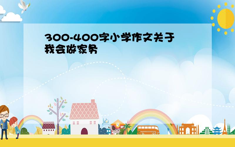 300-400字小学作文关于我会做家务