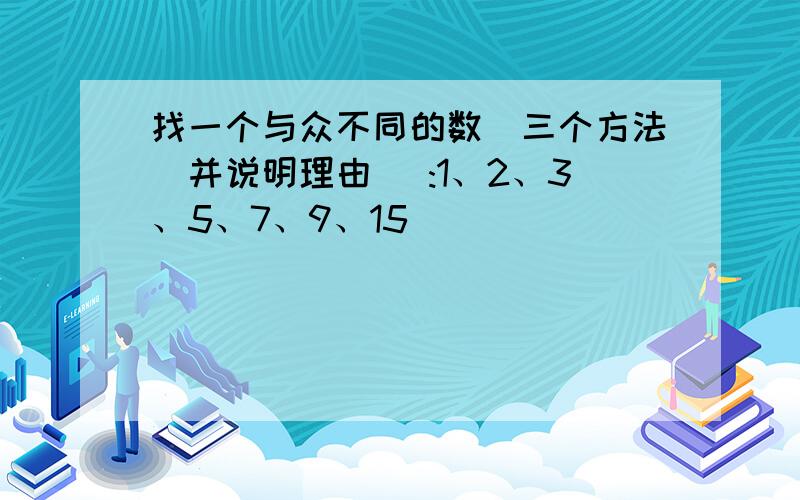 找一个与众不同的数(三个方法)并说明理由) :1、2、3、5、7、9、15