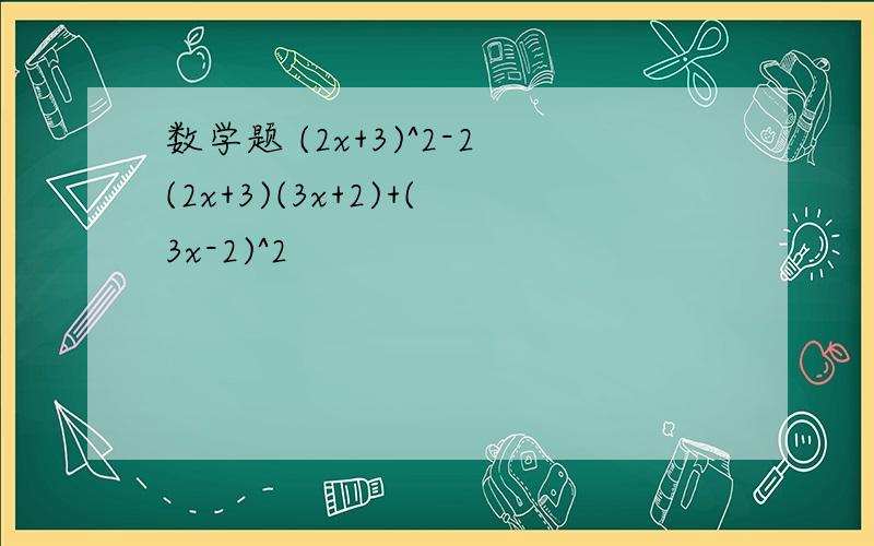 数学题 (2x+3)^2-2(2x+3)(3x+2)+(3x-2)^2