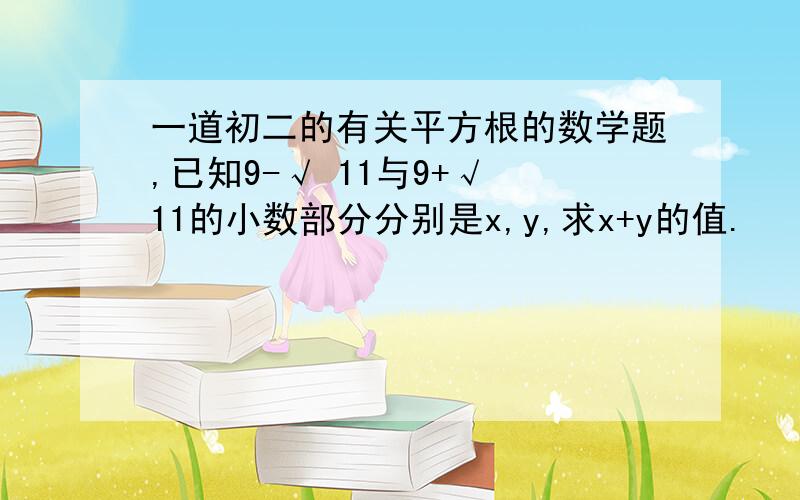 一道初二的有关平方根的数学题,已知9-√ 11与9+√ 11的小数部分分别是x,y,求x+y的值.