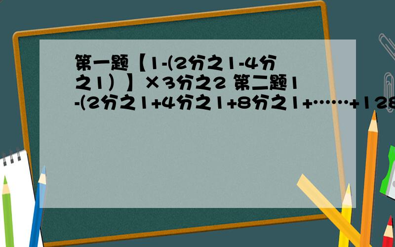 第一题【1-(2分之1-4分之1）】×3分之2 第二题1-(2分之1+4分之1+8分之1+……+128分之1） 第三题0.81÷0.12