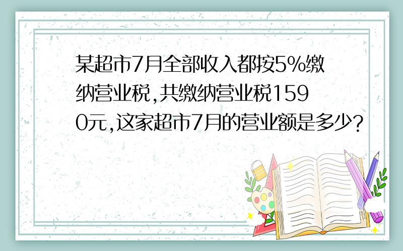 某超市7月全部收入都按5％缴纳营业税,共缴纳营业税1590元,这家超市7月的营业额是多少?