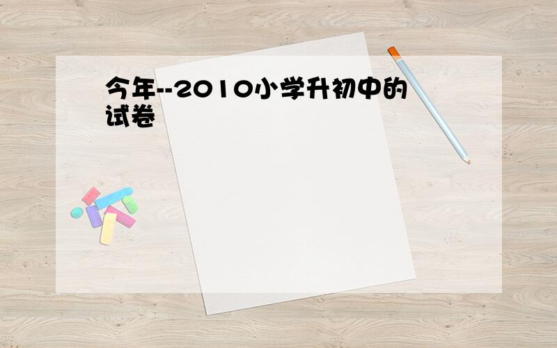 今年--2010小学升初中的试卷