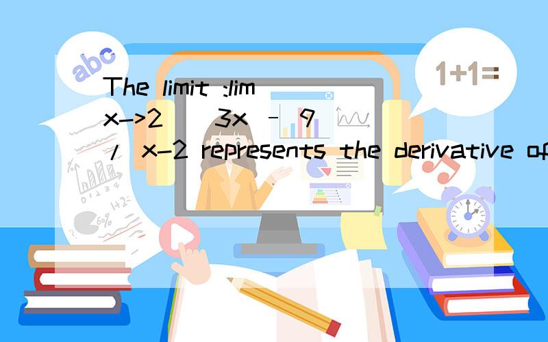 The limit :limx->2 ( 3x – 9)/ x-2 represents the derivative of which function f at which x­-value?TAT 小的都没读懂题