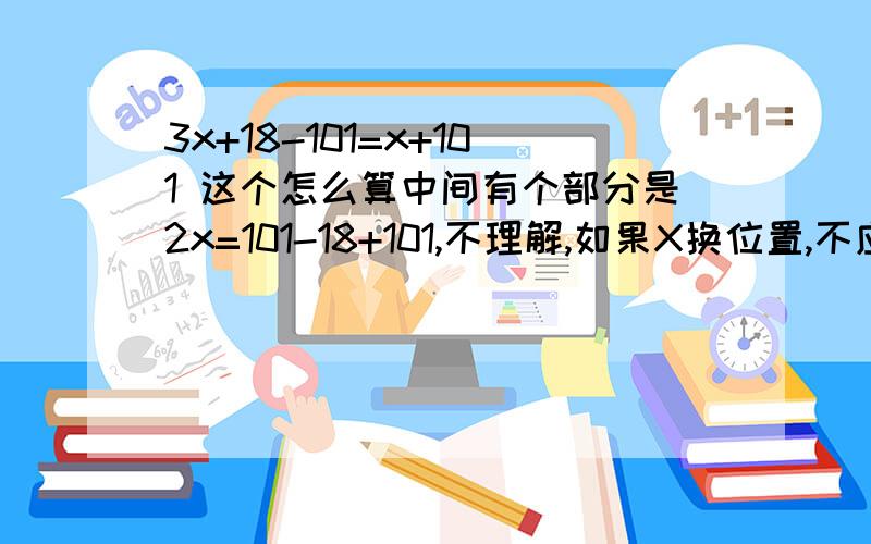 3x+18-101=x+101 这个怎么算中间有个部分是2x=101-18+101,不理解,如果X换位置,不应该是4X