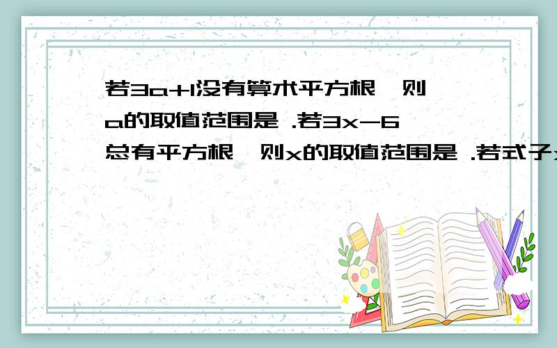 若3a+1没有算术平方根,则a的取值范围是 .若3x-6总有平方根,则x的取值范围是 .若式子x－ 的平方根只有一个,则x的值是 .要说理由哦~我不懂啊