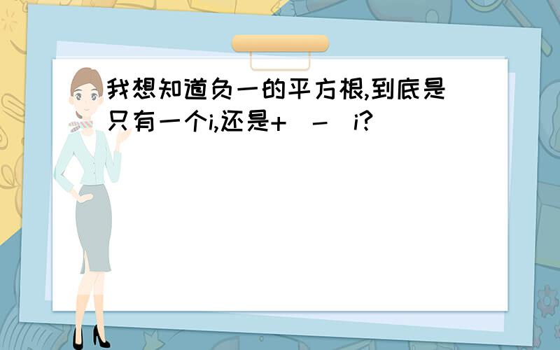 我想知道负一的平方根,到底是只有一个i,还是+（-）i?