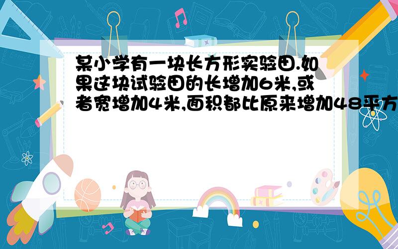 某小学有一块长方形实验田.如果这块试验田的长增加6米,或者宽增加4米,面积都比原来增加48平方米.原来这块试验田的面积是多少平方米?