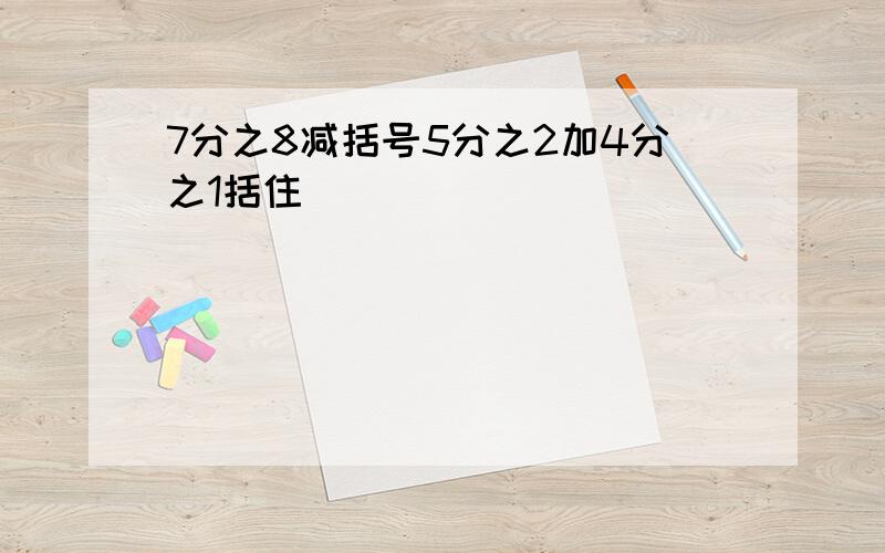 7分之8减括号5分之2加4分之1括住