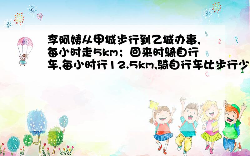 李阿姨从甲城步行到乙城办事,每小时走5km；回来时骑自行车,每小时行12.5km,骑自行车比步行少用6小时.求求甲乙两城之间的距离/