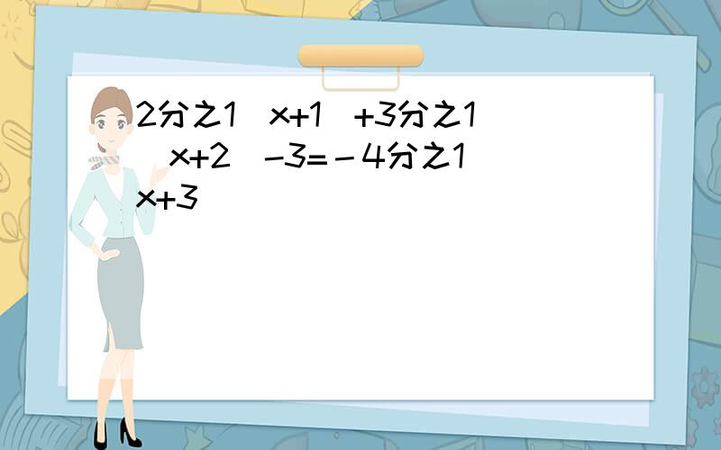 2分之1(x+1)+3分之1(x+2)-3=－4分之1（x+3）