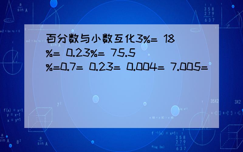 百分数与小数互化3%= 18%= 0.23%= 75.5%=0.7= 0.23= 0.004= 7.005=