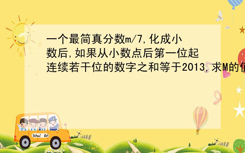 一个最简真分数m/7,化成小数后,如果从小数点后第一位起连续若干位的数字之和等于2013,求M的值.